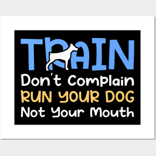 Train Don't Complain Run Your Dog Not Your Mouth Posters and Art